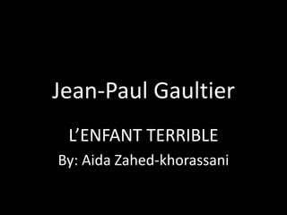 Jean-Paul Gaultier,[object Object],L’ENFANT TERRIBLE ,[object Object],By: Aida Zahed-khorassani,[object Object]