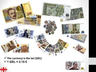  The currency is the lari (GEL)
 1 GEL = 2.15 €
 