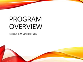 PROGRAM
OVERVIEW
Texas A & M School of Law
 