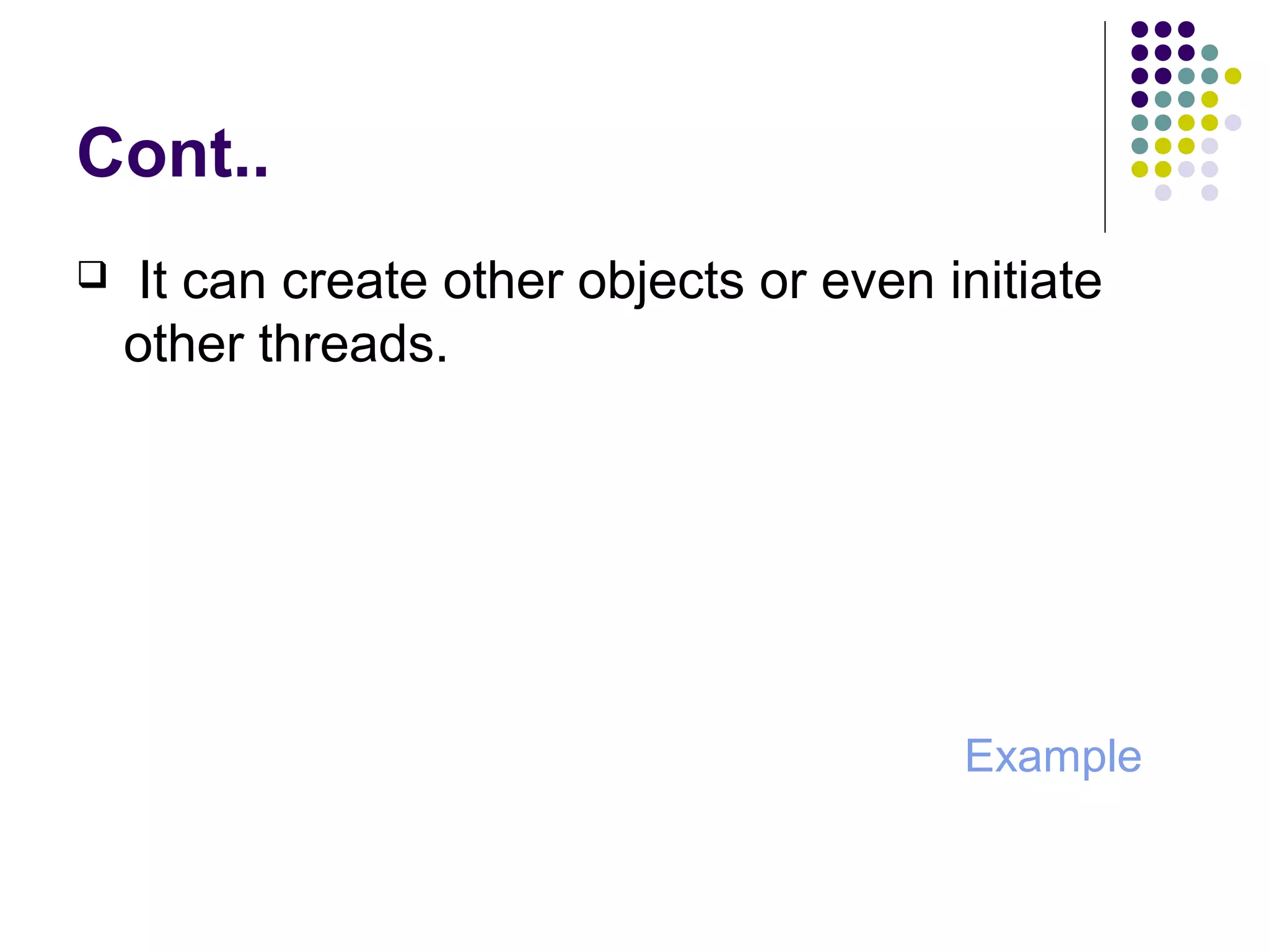 Cont..
 It can create other objects or even initiate
other threads.
Example
 