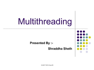 GLSICT MCA Sem-III
Multithreading
Presented By :-
Shraddha Sheth
 