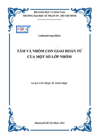 BBỘỘ GGIIÁÁOO DDỤỤCC VVÀÀ ĐĐÀÀOO TTẠẠOO
TTRRƯƯỜỜNNGG ĐĐẠẠII HHỌỌCC SSƯƯ PPHHẠẠMM TTPP .. HHỒỒ CCHHÍÍ MMIINNHH
--------------------------------------------------------------
LLaatthhssaammiivvoonngg KKiikkeeoo
TTÂÂMM VVÀÀ NNHHÓÓMM CCOONN GGIIAAOO HHOOÁÁNN TTỬỬ
CCỦỦAA MMỘỘTT SSỐỐ LLỚỚPP NNHHÓÓMM
LLUUẬẬNN VVĂĂNN TTHHẠẠCC SSĨĨ TTOOÁÁNN HHỌỌCC
TThhàànnhh pphhốố HHồồ CChhíí MMiinnhh --22001111
 