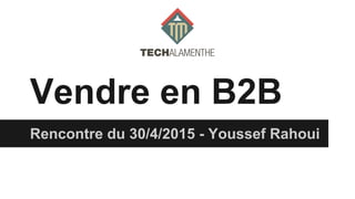 Vendre en B2B
Rencontre du 30/4/2015 - Youssef Rahoui
 