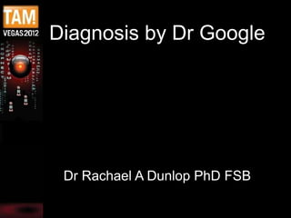 Diagnosis by Dr Google




 Dr Rachael A Dunlop PhD FSB
 