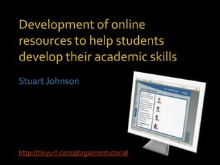 Development of online
resources to help students
develop their academic skills
Stuart Johnson




http://tinyurl.com/plagiarismtutorial
 
