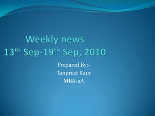Weekly news13th Sep-19th Sep, 2010 Prepared By:- TanpreetKaur MBA-2A 