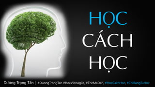 HỌC
CÁCH
HỌC
Dương Trọng Tấn | #DuongTrongTan #HocVienAgile, #TheMaDan, #HocCachHoc, #ChiBangTuHoc
 