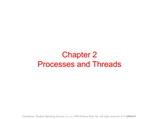 Chapter 2
Processes and Threads
Tanenbaum, Modern Operating Systems 3 e, (c) 2008 Prentice-Hall, Inc. All rights reserved. 0-13-6006639
 