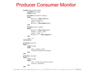 Producer Consumer Monitor
Tanenbaum, Modern Operating Systems 3 e, (c) 2008 Prentice-Hall, Inc. All rights reserved. 0-13-6006639
 