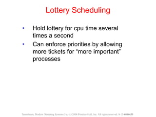 • Hold lottery for cpu time several
times a second
• Can enforce priorities by allowing
more tickets for “more important”
...
