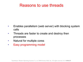 • Enables parallelism (web server) with blocking system
calls
• Threads are faster to create and destroy then
processes
• ...