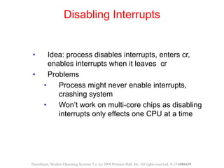 • Idea: process disables interrupts, enters cr,
enables interrupts when it leaves cr
• Problems
• Process might never enab...