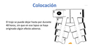 El traje se puede dejar hasta por durante
48 horas, sin que en ese lapso se haya
originado algún efecto adverso.
 