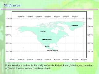 Study area North America is defined in this study as Canada, United States , Mexico, the countries of Central America and the Caribbean Islands. 