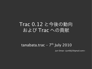 Trac 0.12 と今後の動向
 および Trac への貢献


tanabata.trac – 7th July 2010
                   Jun Omae <jun66j5@gmail.com>
 