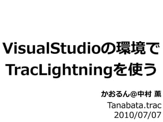 VisualStudioの環境で
TracLightningを使う
         かおるん＠中村 薫
          Tanabata.trac
            2010/07/07
 