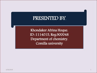 PRESENTED BY:
Khondaker Afrina Hoque.
ID-1114015, Reg:900048
Department of chemistry.
Comilla university
2/26/2019 1
 