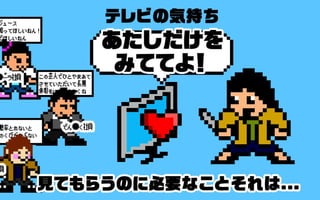 テレビの気持ち
「あたしだけをみててよ！」
見てもらうのに必要なこと
それは
 