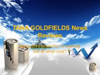 TANA GOLDFIELDS News
Reviews
Mongolia’s economy is soaring,
but at what cost?
 