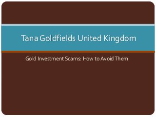 Tana Goldfields United Kingdom
Gold Investment Scams: How to AvoidThem
 