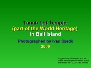 Tanah Lot Temple   (part of the World Heritage)  in   Bali Island Photographed by Ivan Szedo 2009 Suggestion:click to the middle of the screen with the rigth side mouse button and choose the FULL SCREEN mode. 