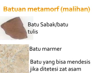 Batu Sabak/batu
tulis
Batu marmer
Batu yang bisa mendesis
jika ditetesi zat asam
 