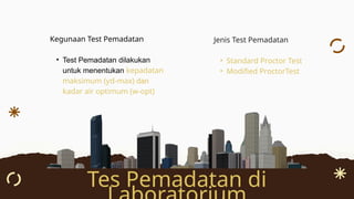 Kegunaan Test Pemadatan
• Test Pemadatan dilakukan
untuk menentukan kepadatan
maksimum (ƴd-max) dan
kadar air optimum (w-opt)
Tes Pemadatan di
Jenis Test Pemadatan
• Standard Proctor Test
• Modified ProctorTest
 