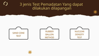 3 jenis Test Pemadatan Yang dapat
dilakukan dilapangan
SAND CONE
TEST
RUBBER
BALLON
METHOD
NUCLEAR
DENSITY
TEST
 
