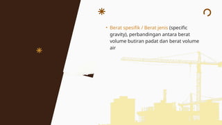 • Berat spesifik / Berat jenis (specific
gravity), perbandingan antara berat
volume butiran padat dan berat volume
air
 
