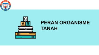 D
D
PERAN ORGANISME
TANAH
 