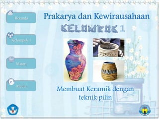 Kelompok 1
Beranda
Materi
Media
Membuat Keramik dengan
teknik pilin
Prakarya dan Kewirausahaan
 