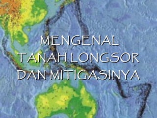 MENGENAL
TANAH LONGSOR
DAN MITIGASINYA
 