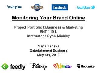 Monitoring Your Brand Online
Project Portfolio I:Business & Marketing
ENT 119-L
Instructor : Ryan Mickley
Nana Tanaka
Entertainment Business
May 4th, 2017
 