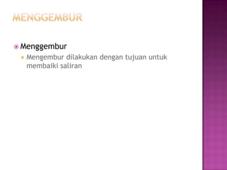  Menggembur
    Mengembur dilakukan dengan tujuan untuk
     membaiki saliran
 