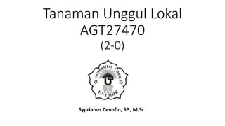 Tanaman Unggul Lokal
AGT27470
(2-0)
Syprianus Ceunfin, SP., M.Sc
 
