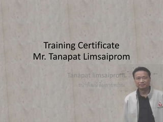 Training Certificate
Mr. Tanapat Limsaiprom
Tanapat limsaiprom
ธนาพัฒน์ ลิ้มสายพรหม
 