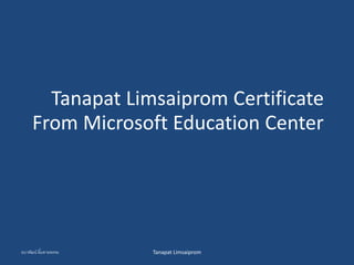 Tanapat Limsaiprom Certificate
From Microsoft Education Center
ธนาพัฒน์ ลิ้มสายพรหม Tanapat Limsaiprom
 