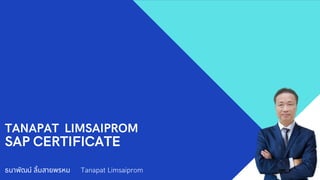 TANAPAT LIMSAIPROM
SAP CERTIFICATE
ธนาพัฒน์ ลิมสายพรหม Tanapat Limsaiprom
 