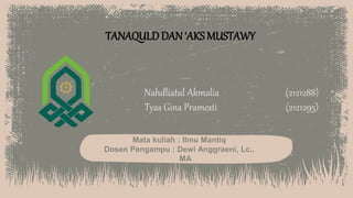 Nahdliatul Akmalia (2121288)
Tyas Gina Pramesti (2121295)
Mata kuliah : Ilmu Mantiq
Dosen Pengampu : Dewi Anggraeni, Lc.,
MA
TANAQULDDAN ‘AKS MUSTAWY
 