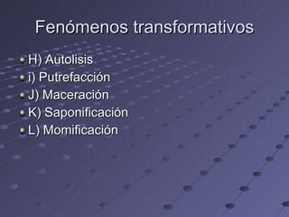 Fenómenos transformativos H) Autolisis i) Putrefacción J) Maceración K) Saponificación L) Momificación 