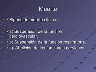 Muerte Signos de muerte clínica: a) Suspensión de la función cardiovascular, b) Suspensión de la función respiratoria, c)  Abolición de las funciones nerviosas. 