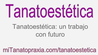 Tanatoestética: un trabajo 
con futuro 
 