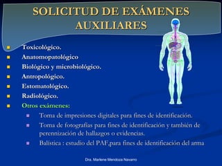 SOLICITUD DE EXÁMENES
AUXILIARES
 Toxicológico.
 Anatomopatológico
 Biológico y microbiológico.
 Antropológico.
 Estomatológico.
 Radiológico.
 Otros exámenes:
 Toma de impresiones digitales para fines de identificación.
 Toma de fotografías para fines de identificación y también de
perennización de hallazgos o evidencias.
 Balística : estudio del PAF,para fines de identificación del arma
NERVOUS SYSTEM
Dra. Marlene Mendoza Navarro
 
