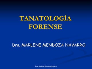 Dra. Marlene Mendoza Navarro
TANATOLOGÍA
FORENSE
Dra. MARLENE MENDOZA NAVARRO
 