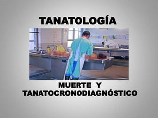 TANATOLOGÍA




       MUERTE Y
TANATOCRONODIAGNÓSTICO
 