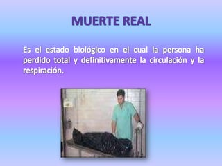 MUERTE REALEs el estado biológico en el cual la persona ha perdido total y definitivamente la circulación y la respiración.