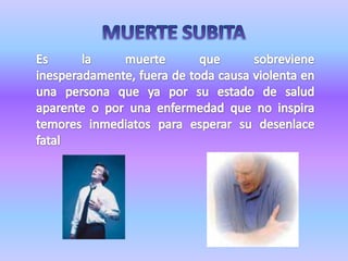 MUERTE SUBITAEs la muerte que sobreviene inesperadamente, fuera de toda causa violenta en una persona que ya por su estado de salud aparente o por una enfermedad que no inspira temores inmediatos para esperar su desenlace fatal