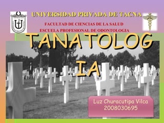 TANATOLOGIA UNIVERSIDAD PRIVADA DE TACNA FACULTAD DE CIENCIAS DE LA SALUD ESCUELA PROFESIONAL DE ODONTOLOGIA 