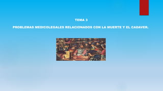 TEMA 3
PROBLEMAS MEDICOLEGALES RELACIONADOS CON LA MUERTE Y EL CADAVER.
 
