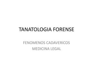 TANATOLOGIA FORENSE
FENOMENOS CADAVERICOS
MEDICINA LEGAL
 